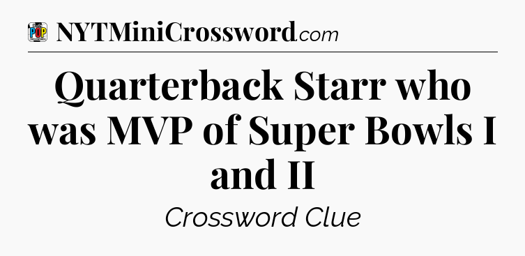 Quarterback Starr who was MVP of Super Bowls I and II Crossword Clue