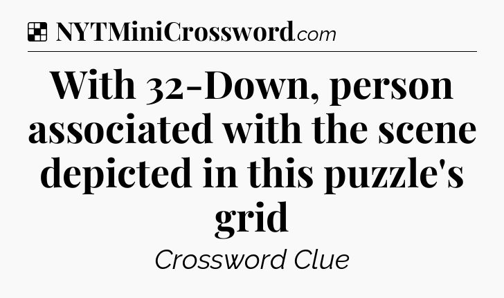 Solution: With 32-Down, person associated with the scene depicted in this puzzle's grid - NYT Crossword