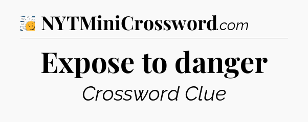 Expose to danger - 7 Little Words