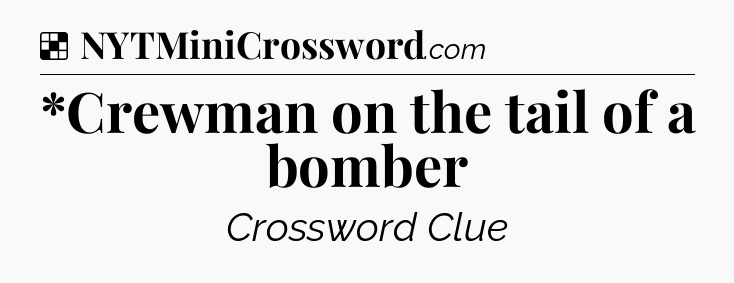 Solution: *Crewman on the tail of a bomber - NYT Crossword