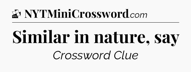 Similar in nature, say - Daily Themed Classic Crossword