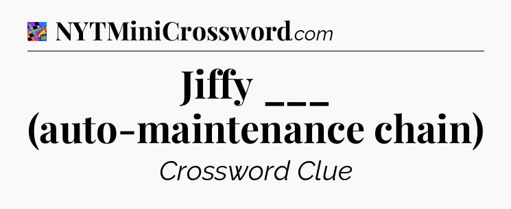 Jiffy ___ (auto-maintenance chain) Crossword Clue