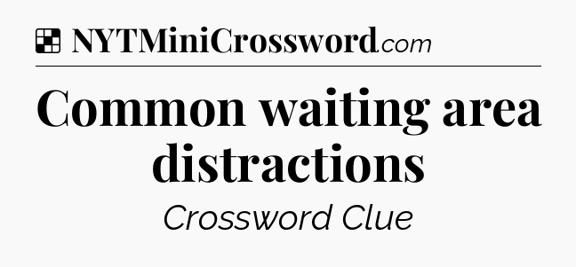 Solution: Common waiting area distractions - NYT Crossword