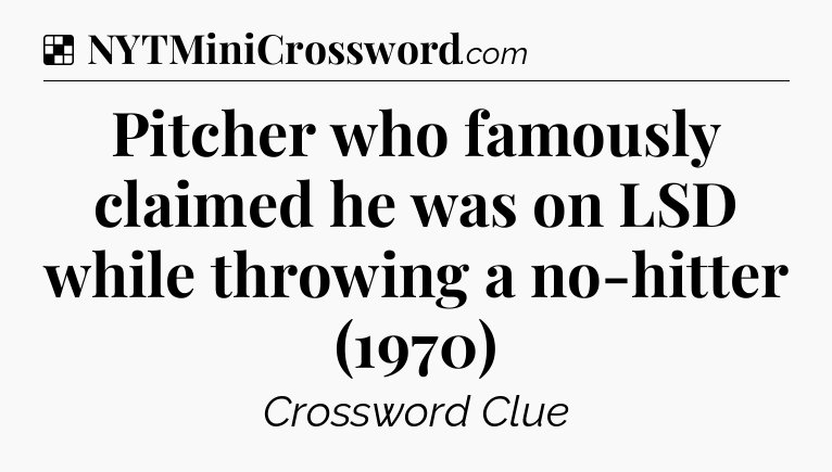Solution: Pitcher who famously claimed he was on LSD while throwing a no-hitter (1970) - NYT Crossword