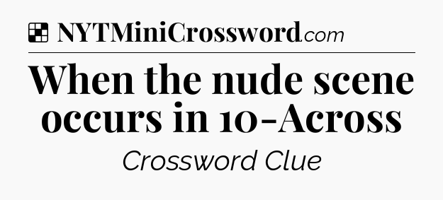 Solution: When the nude scene occurs in 10-Across - NYT Crossword