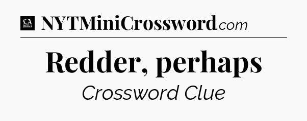Redder, perhaps - LA Times Crossword