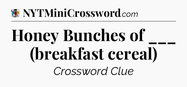 Honey Bunches of ___ (breakfast cereal) Crossword Clue