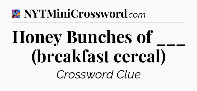 Honey Bunches of ___ (breakfast cereal) Crossword Clue