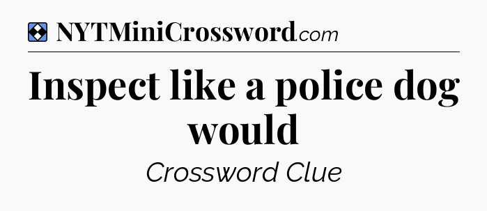 Solution: Inspect like a police dog would - NYT Mini Crossword