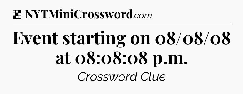Solution: Event starting on 08/08/08 at 08:08:08 p.m - NYT Crossword