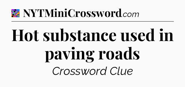 Hot substance used in paving roads Crossword Clue