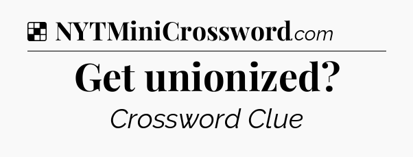 Solution: Get unionized - NYT Crossword