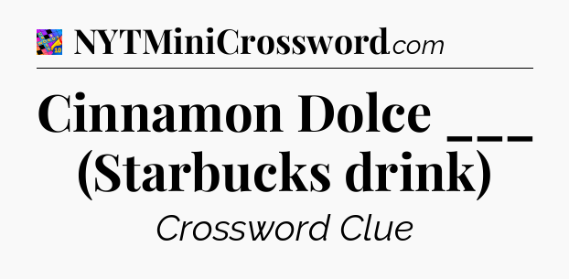 Cinnamon Dolce ___ (Starbucks drink) Crossword Clue