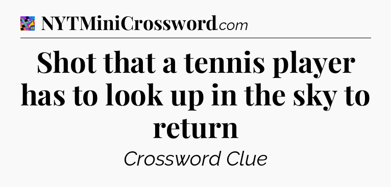 Shot that a tennis player has to look up in the sky to return Crossword Clue