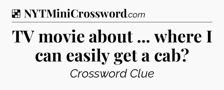 Solution: TV movie about ... where I can easily get a cab - NYT Crossword
