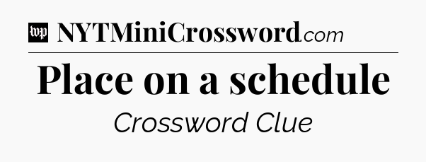 Place on a schedule Crossword Clue