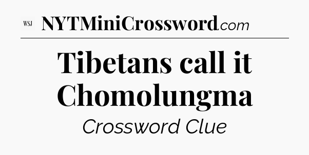 Tibetans call it Chomolungma - WSJ Crossword