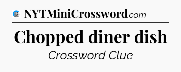 Chopped diner dish Crossword Clue