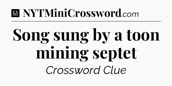 Song sung by a toon mining septet - LA Times Crossword