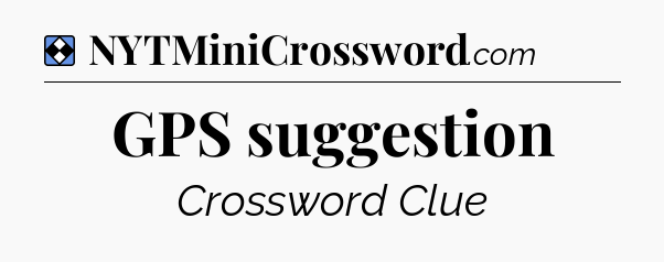 Solution: GPS suggestion - NYT Mini Crossword