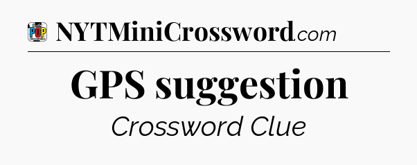 GPS suggestion Crossword Clue