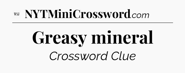 Greasy mineral - WSJ Crossword