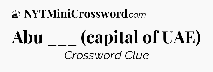 Abu ___ (capital of UAE) - Daily Themed Classic Crossword