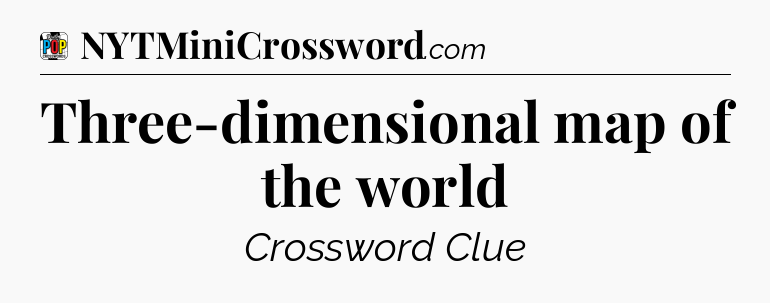 Three-dimensional map of the world Crossword Clue