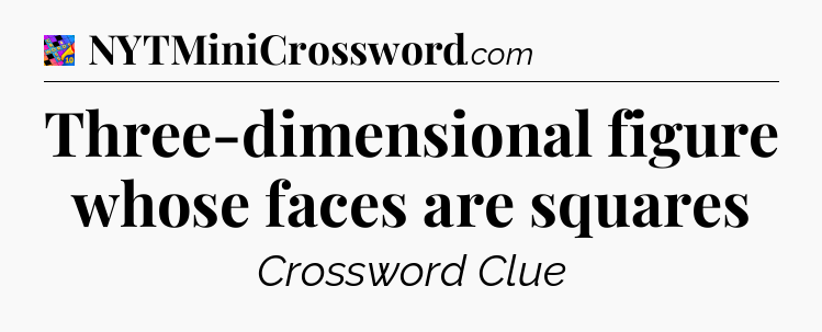 Three-dimensional figure whose faces are squares Crossword Clue