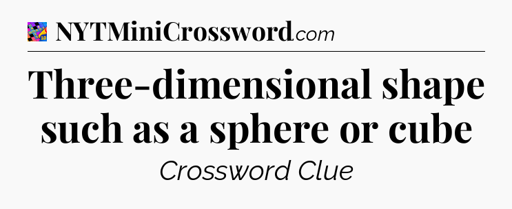 Three-dimensional shape such as a sphere or cube Crossword Clue