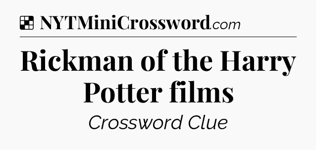 Solution: Rickman of the Harry Potter films - NYT Crossword