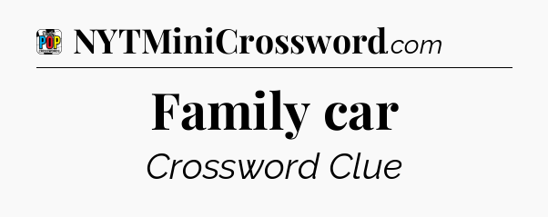 Family car Crossword Clue