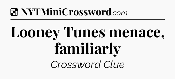 Solution: Looney Tunes menace, familiarly - NYT Crossword