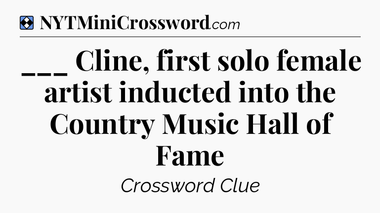 Solution: ___ Cline, first solo female artist inducted into the Country Music Hall of Fame - NYT Mini Crossword