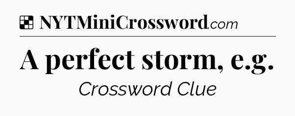 Solution: A perfect storm, e.g - NYT Crossword