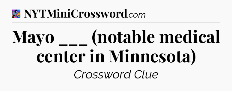 Mayo ___ (notable medical center in Minnesota) Crossword Clue