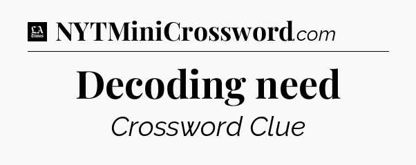Decoding need - LA Times Crossword