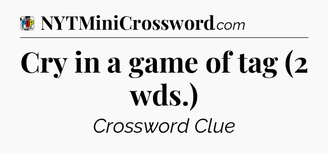 Cry in a game of tag (2 wds.) Crossword Clue