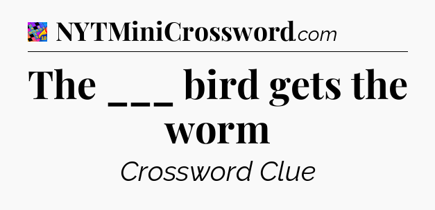 The ___ bird gets the worm Crossword Clue