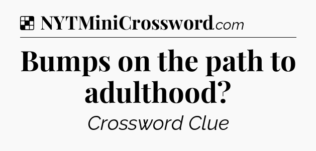 Solution: Bumps on the path to adulthood - NYT Crossword