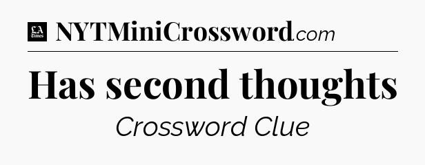 Has second thoughts - LA Times Crossword