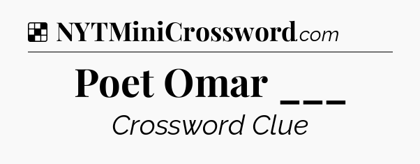 Solution: Poet Omar ___ - NYT Crossword