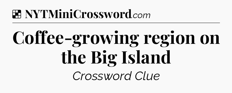 Solution: Coffee-growing region on the Big Island - NYT Crossword