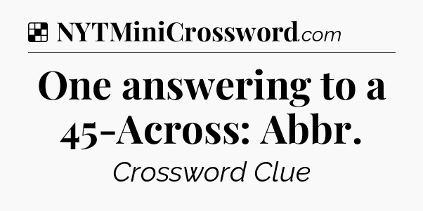 Solution: One answering to a 45-Across: Abbr - NYT Crossword