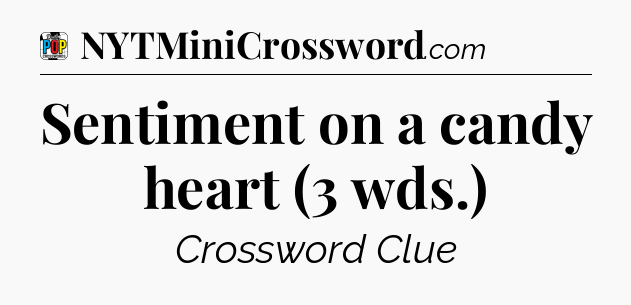 Sentiment on a candy heart (3 wds.) Crossword Clue