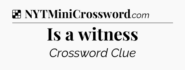 Solution: Is a witness - NYT Crossword
