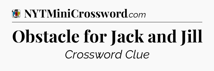 Obstacle for Jack and Jill Crossword Clue
