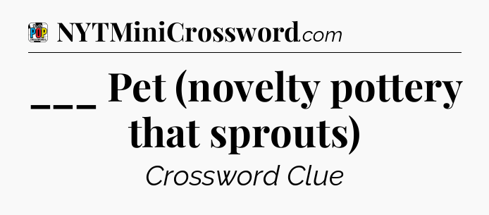 ___ Pet (novelty pottery that sprouts) Crossword Clue