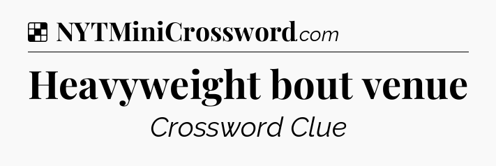 Solution: Heavyweight bout venue - NYT Crossword