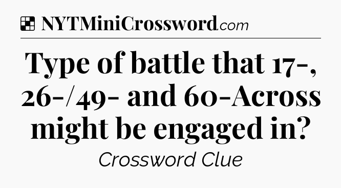 Solution: Type of battle that 17-, 26-/49- and 60-Across might be engaged in - NYT Crossword